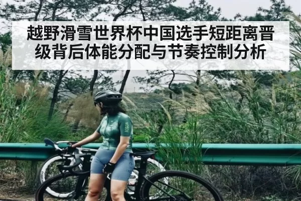 越野滑雪世界杯中国选手短距离晋级背后体能分配与节奏控制分析